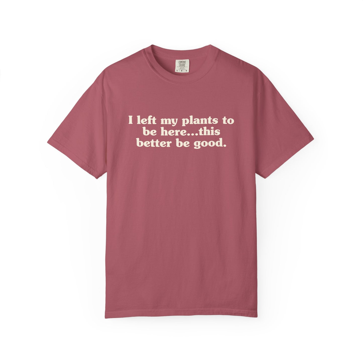 I Left My Plants To Be Here...This Better Be Good Comfort Colors® Heavyweight T-shirt