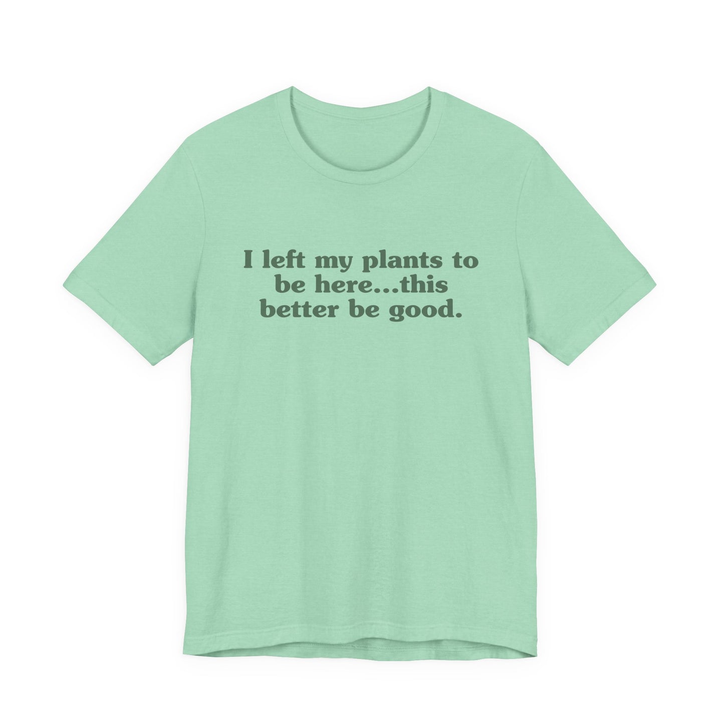 I Left My Plants To Be Here...This Better Be Good Lightweight Tee
