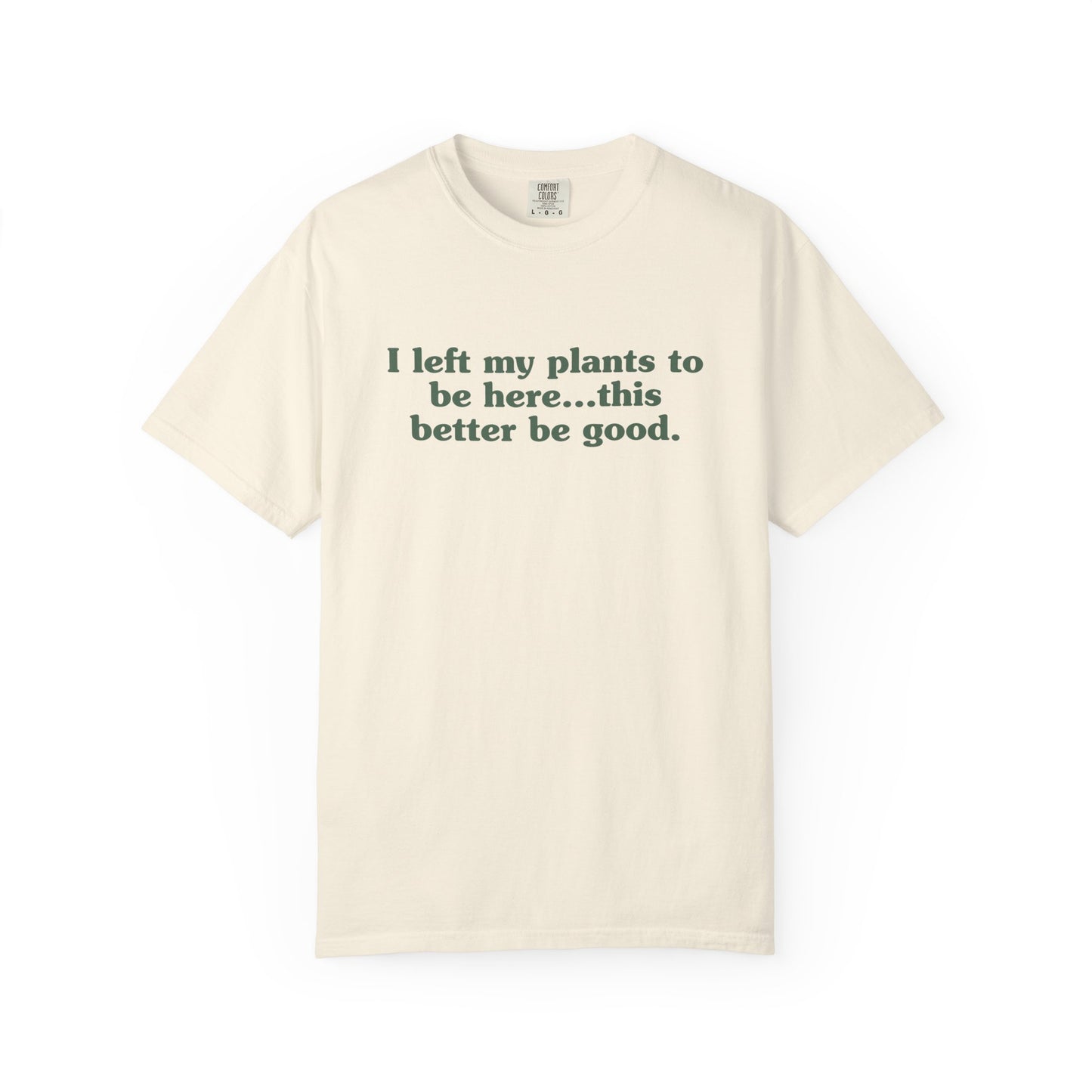 I Left My Plants To Be Here...This Better Be Good Comfort Colors® Heavyweight T-shirt