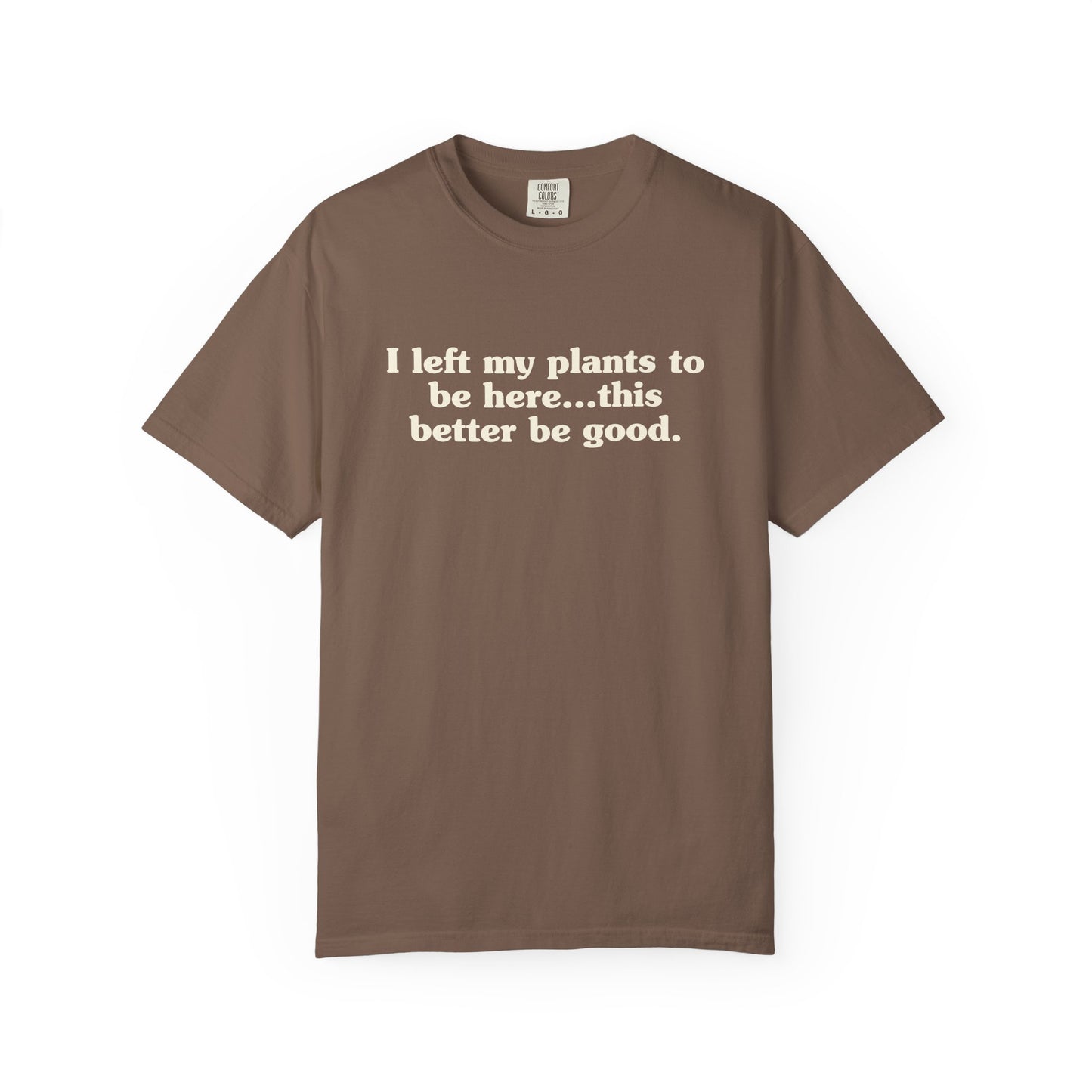 I Left My Plants To Be Here...This Better Be Good Comfort Colors® Heavyweight T-shirt