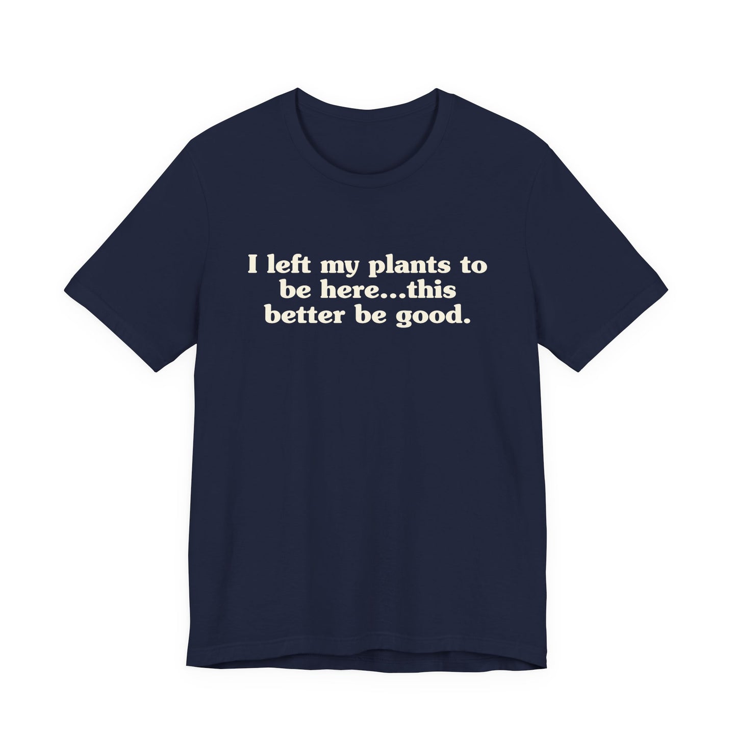 I Left My Plants To Be Here...This Better Be Good Lightweight Tee