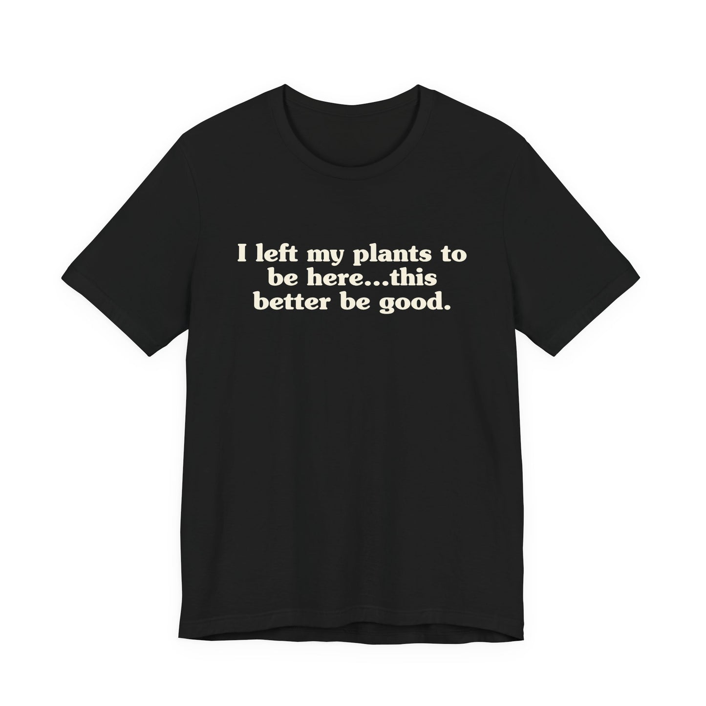 I Left My Plants To Be Here...This Better Be Good Lightweight Tee