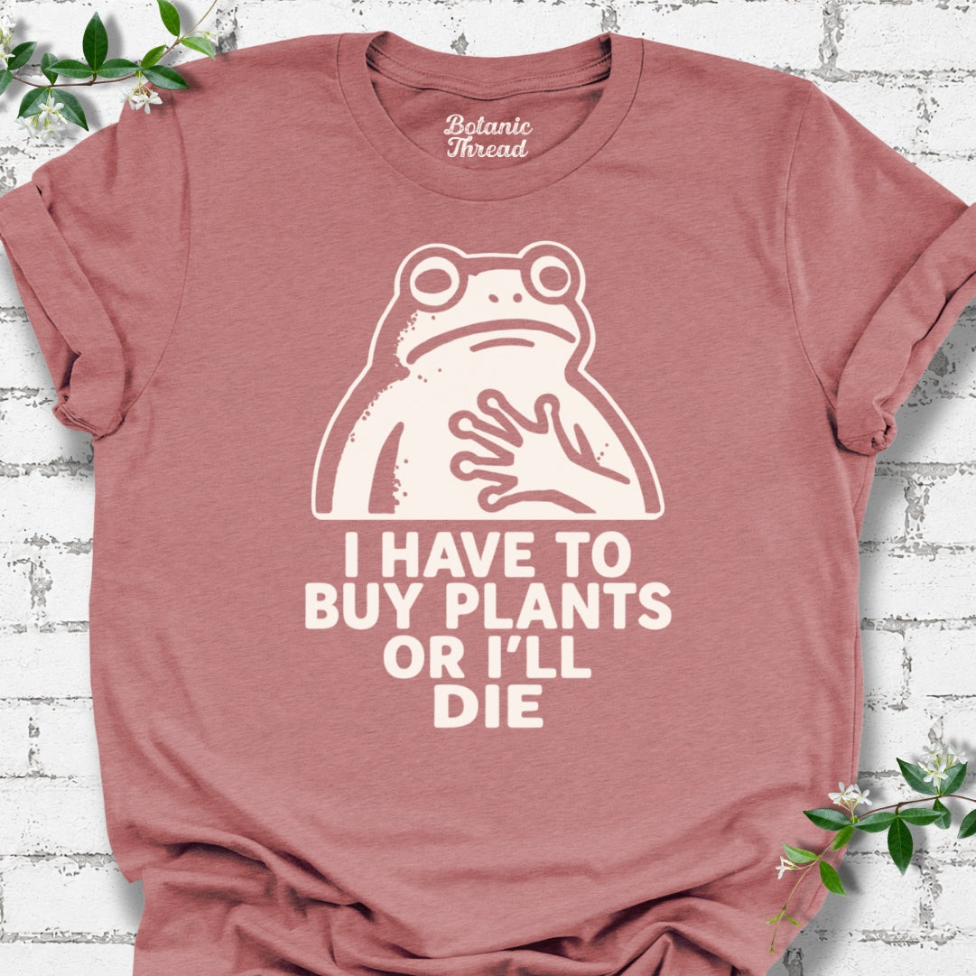 I Have To Buy Plants Or I'll Die Frog T-Shirt