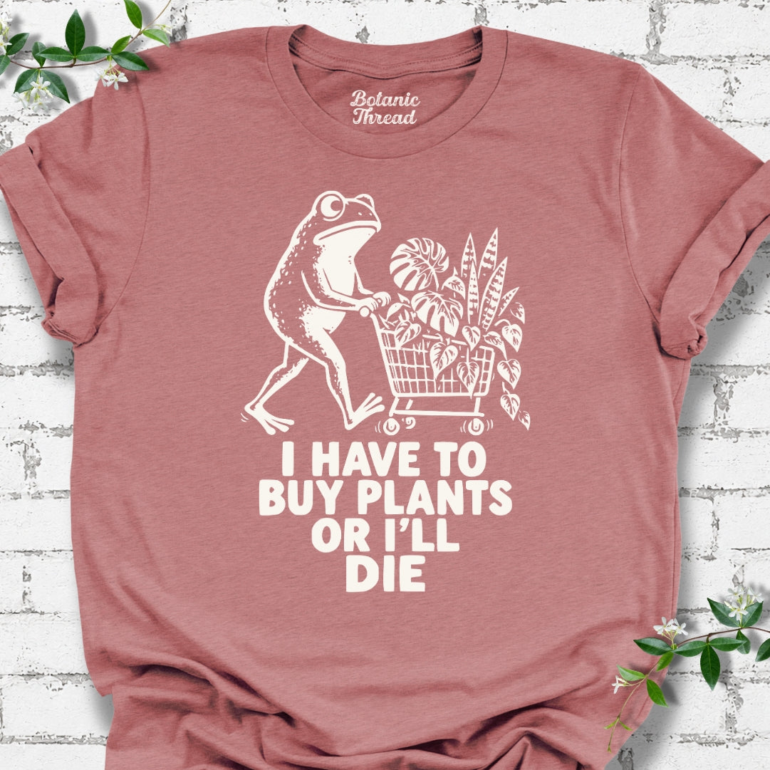 I Have To Buy Plants Or I'll Die Shopping Frog T-Shirt