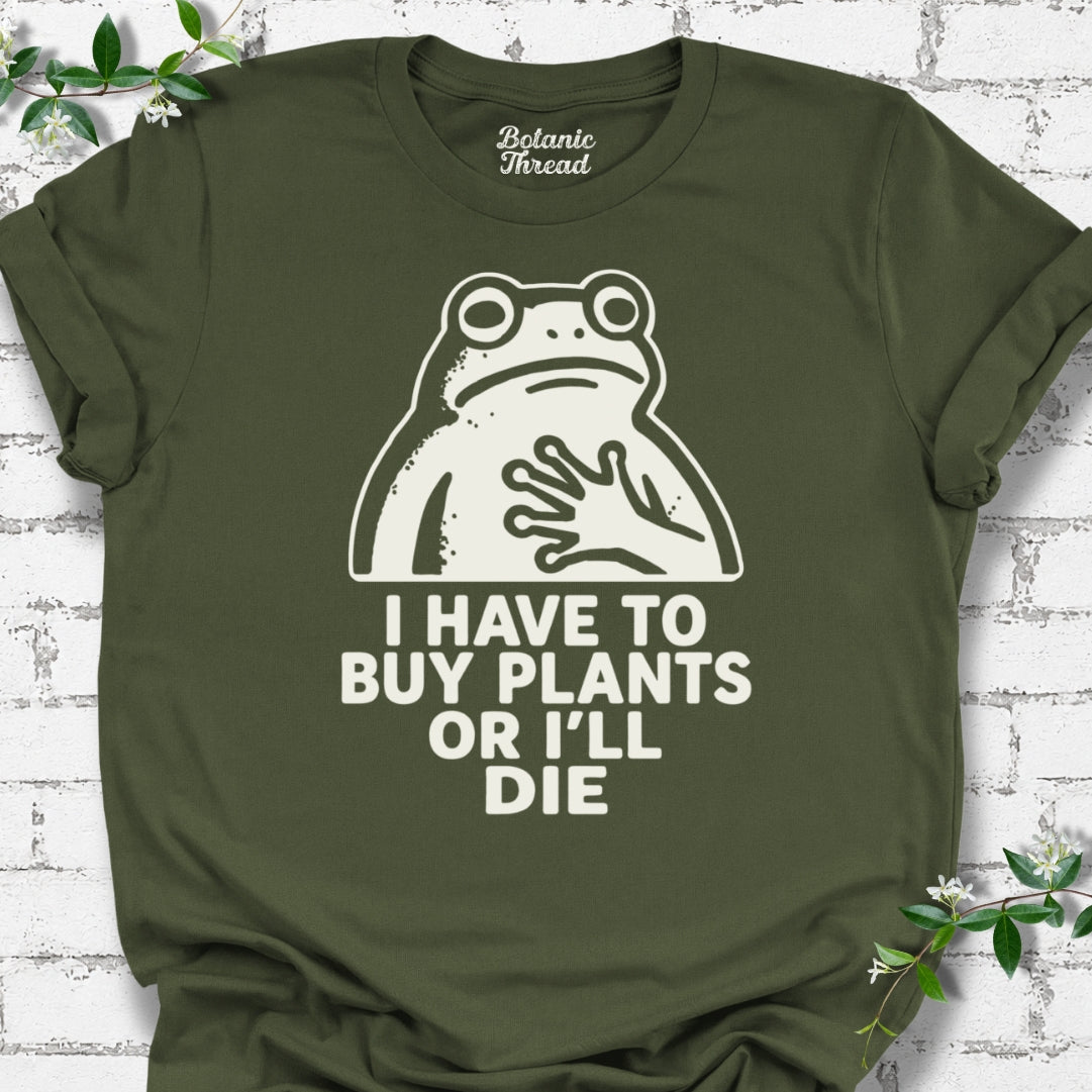 I Have To Buy Plants Or I'll Die Frog T-Shirt