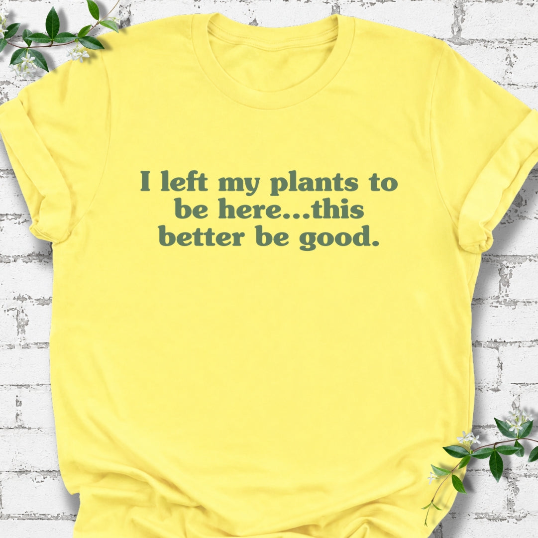 I Left My Plants To Be Here...This Better Be Good Lightweight Tee