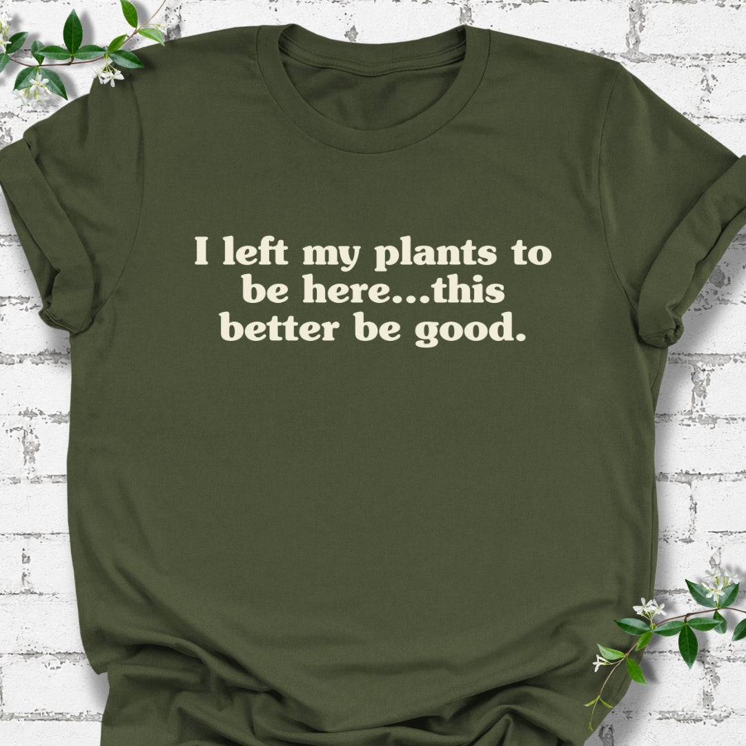 I Left My Plants To Be Here...This Better Be Good Lightweight Tee