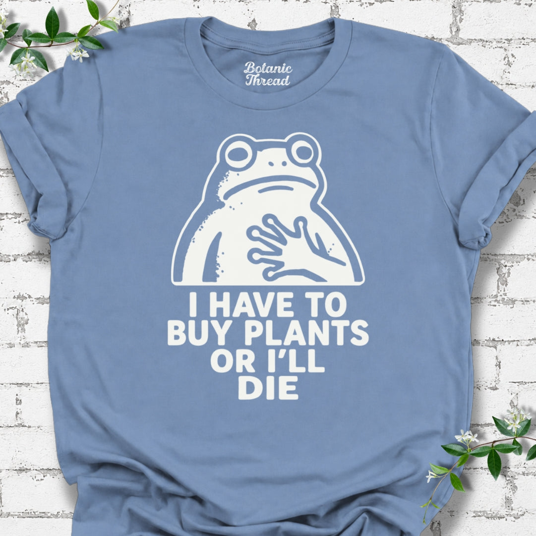 I Have To Buy Plants Or I'll Die Frog T-Shirt