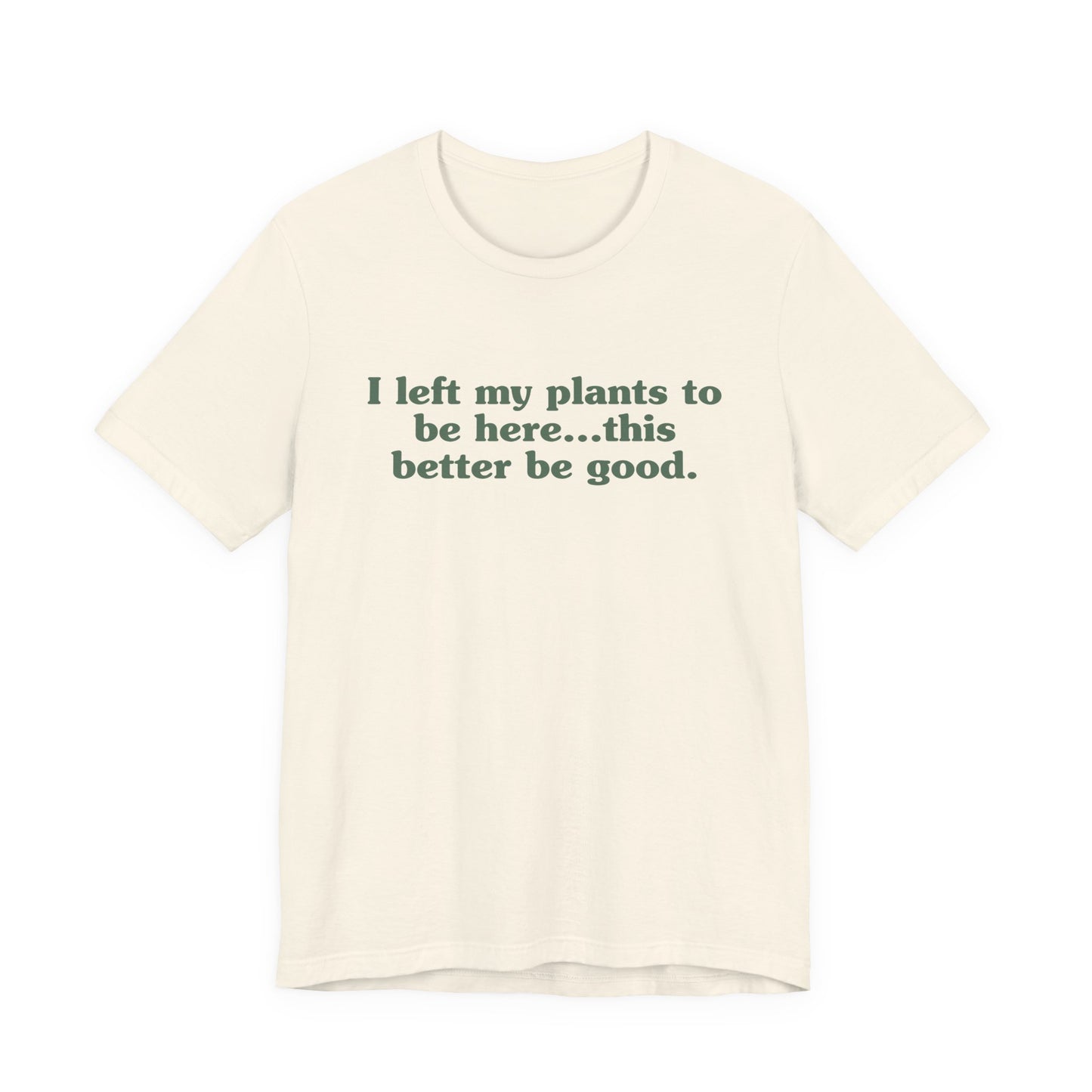 I Left My Plants To Be Here...This Better Be Good Lightweight Tee