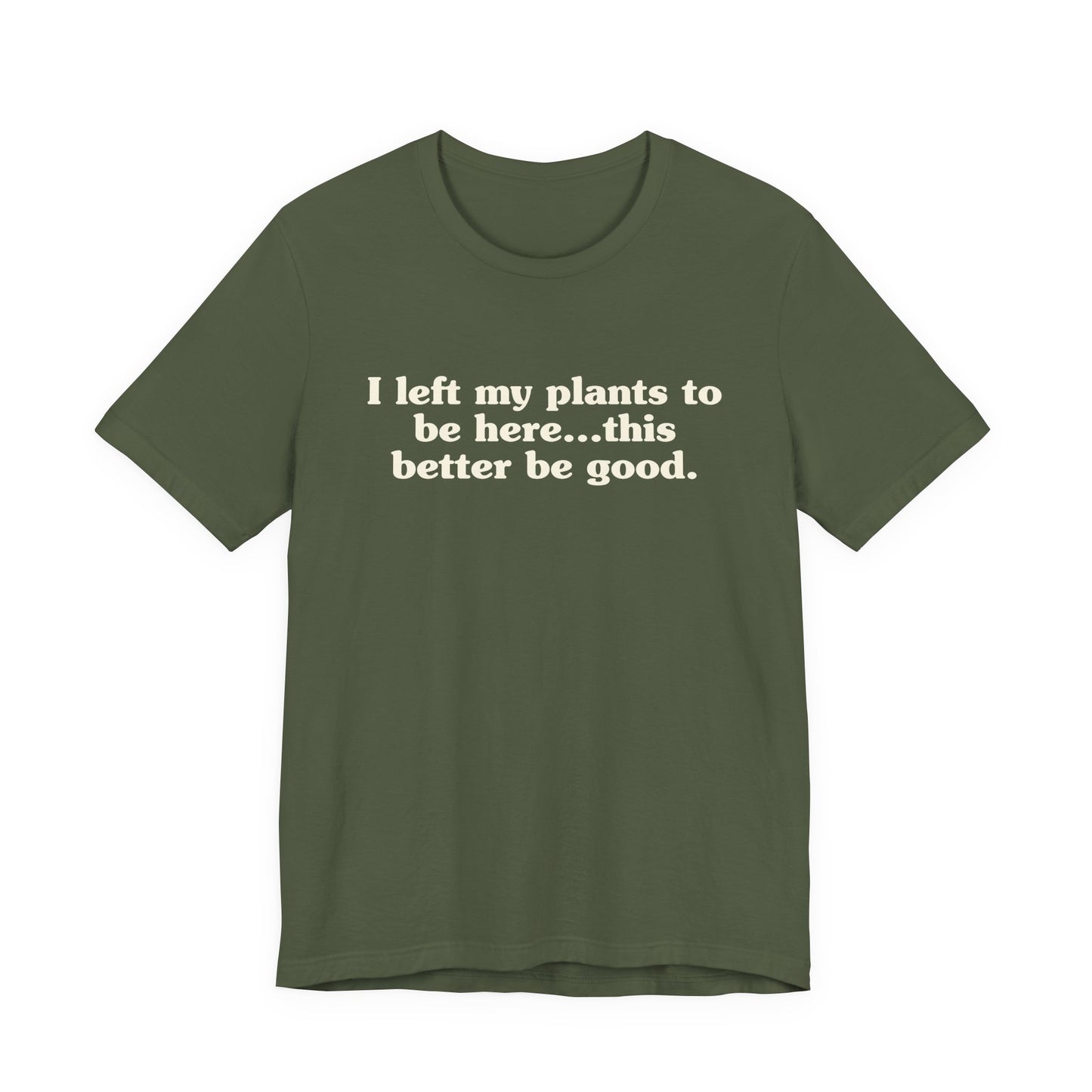 I Left My Plants To Be Here...This Better Be Good Lightweight Tee