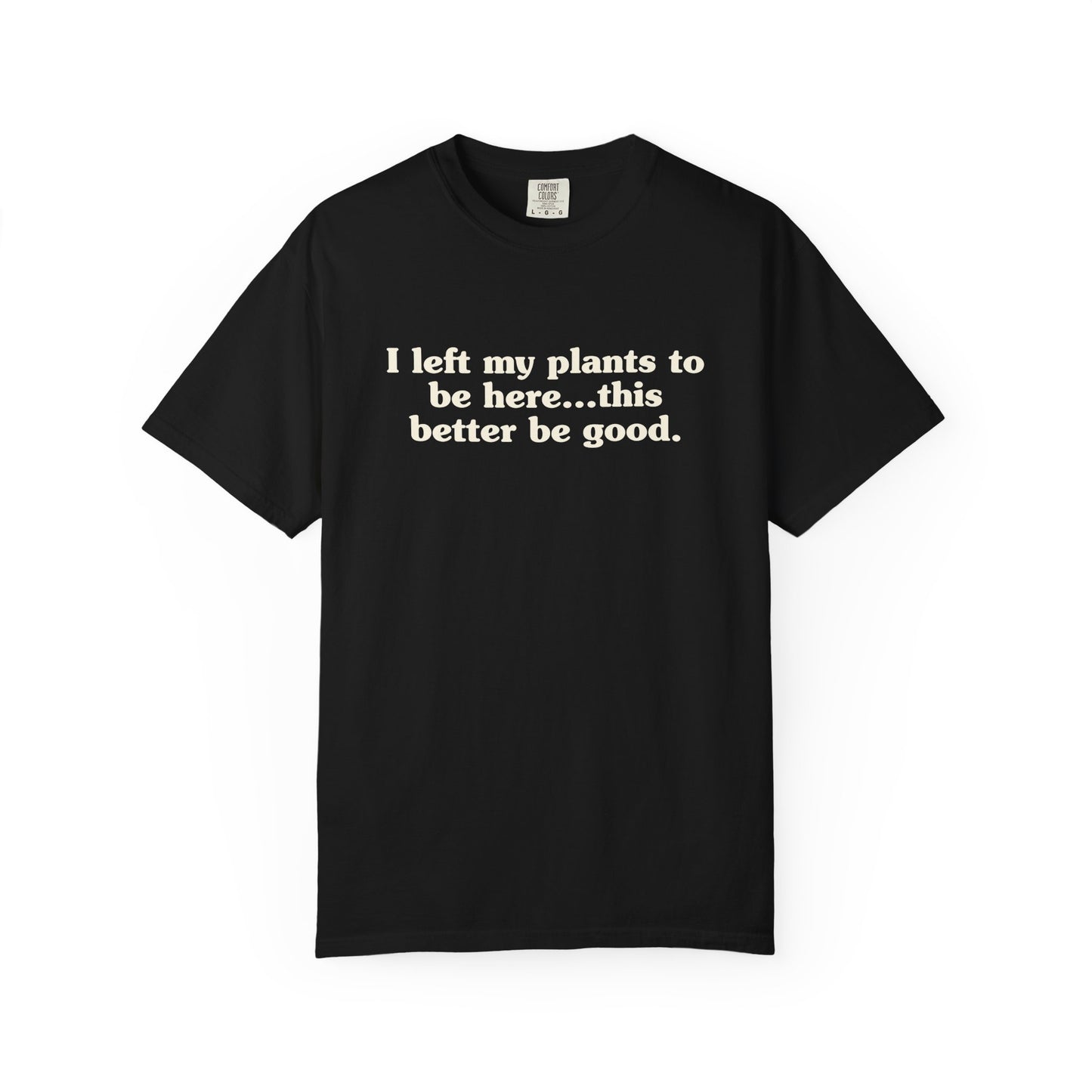 I Left My Plants To Be Here...This Better Be Good Comfort Colors® Heavyweight T-shirt