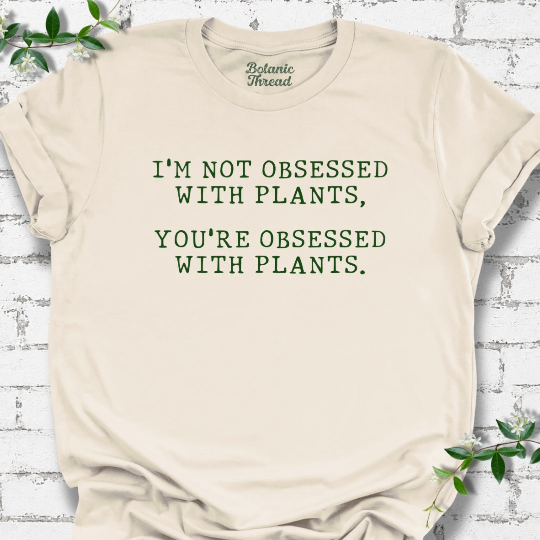 I'm Not Obsessed With Plants, You're Obsessed With Plants T-Shirt