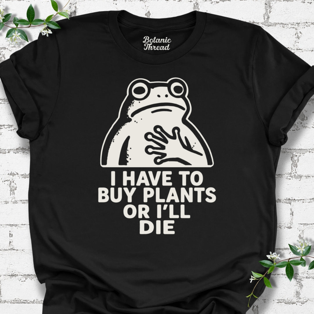 I Have To Buy Plants Or I'll Die Frog T-Shirt