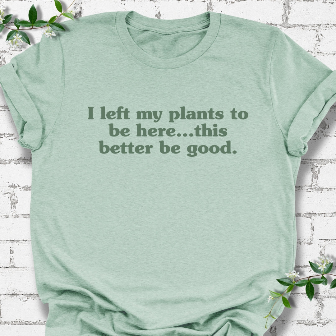 I Left My Plants To Be Here...This Better Be Good Lightweight Tee