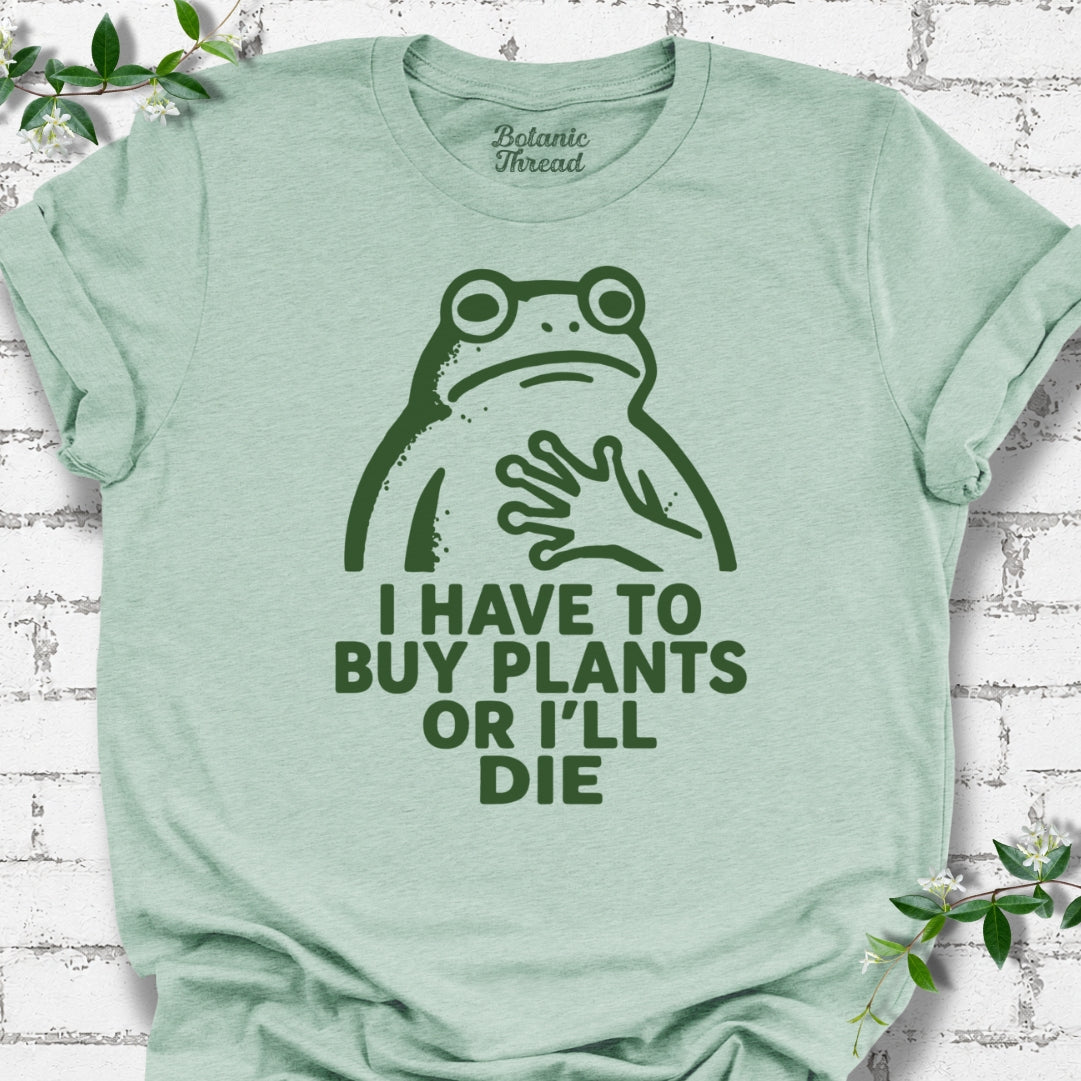 I Have To Buy Plants Or I'll Die Frog T-Shirt