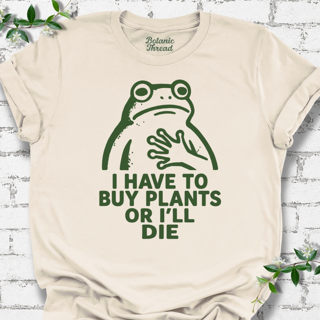 I Have To Buy Plants Or I'll Die Frog T-Shirt